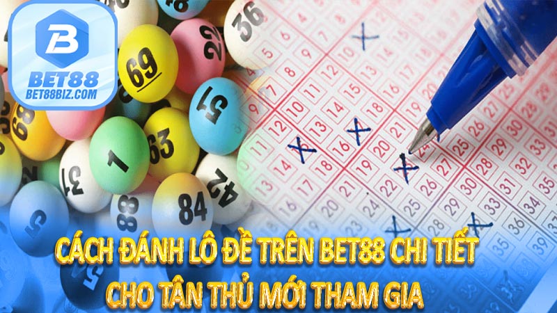 Cách đánh lô đề trên BET88 chi tiết cho tân thủ mới tham gia 