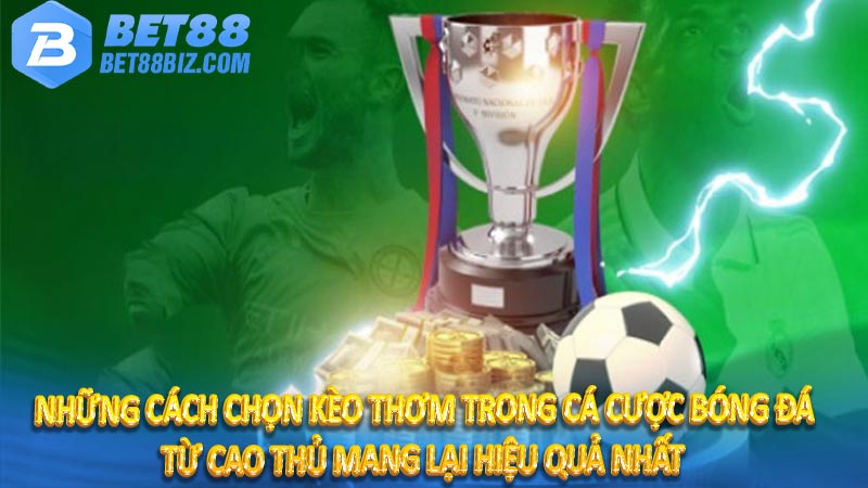 Những cách chọn kèo thơm trong cá cược bóng đá từ cao thủ mang lại hiệu quả nhất 