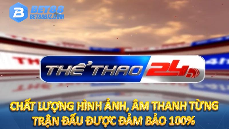 Chất lượng hình ảnh, âm thanh từng trận đấu được đảm bảo 100%