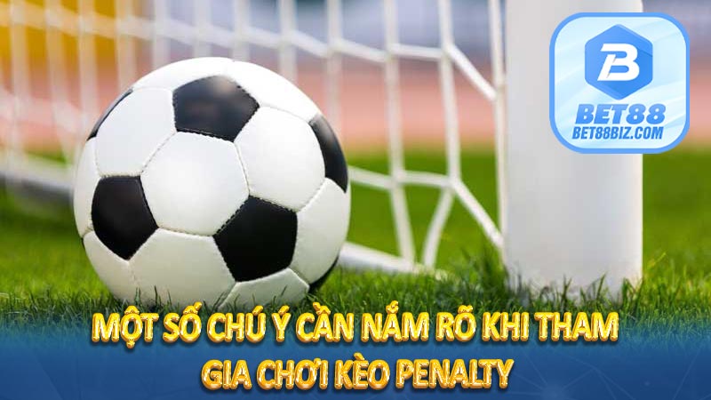 Một số chú ý cần nắm rõ khi tham gia chơi kèo Penalty