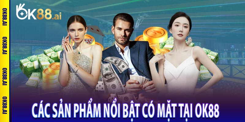 Các sản phẩm nổi bật có mặt tại OK88